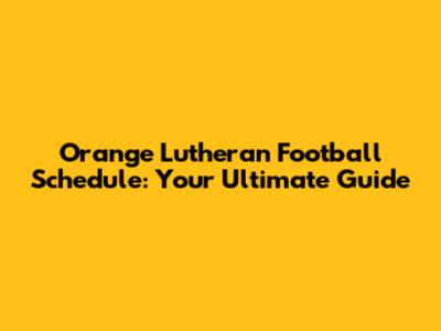 Orange Lutheran Football Schedule: Your Ultimate Guide