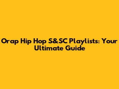 Orap Hip Hop S&SC Playlists: Your Ultimate Guide