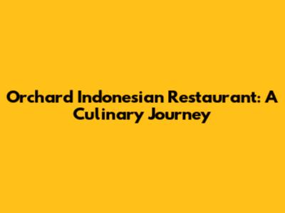 Orchard Indonesian Restaurant: A Culinary Journey
