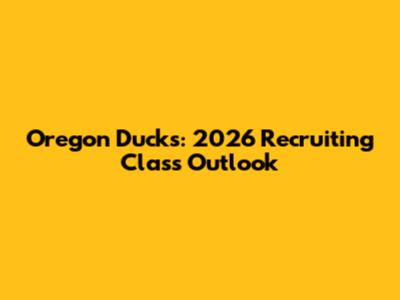 Oregon Ducks: 2026 Recruiting Class Outlook