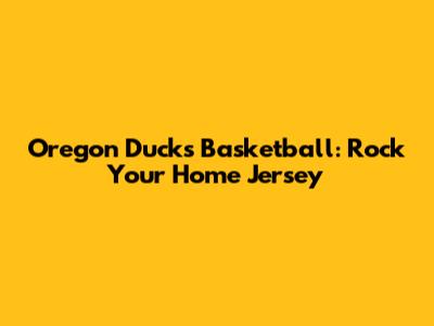 Oregon Ducks Basketball: Rock Your Home Jersey