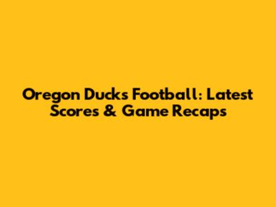 Oregon Ducks Football: Latest Scores & Game Recaps