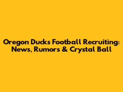 Oregon Ducks Football Recruiting: News, Rumors & Crystal Ball