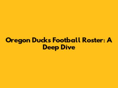 Oregon Ducks Football Roster: A Deep Dive