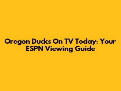 Oregon Ducks On TV Today: Your ESPN Viewing Guide