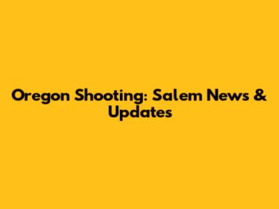 Oregon Shooting: Salem News & Updates