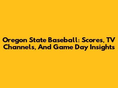 Oregon State Baseball: Scores, TV Channels, And Game Day Insights