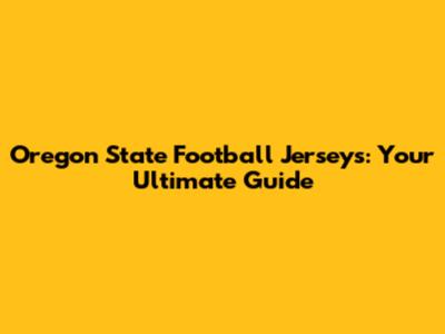 Oregon State Football Jerseys: Your Ultimate Guide