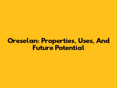 Oreselan: Properties, Uses, And Future Potential