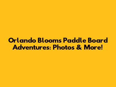 Orlando Bloom's Paddle Board Adventures: Photos & More!