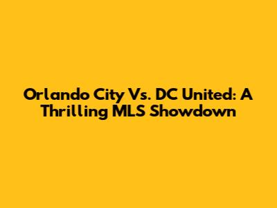 Orlando City Vs. DC United: A Thrilling MLS Showdown