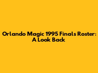 Orlando Magic 1995 Finals Roster: A Look Back