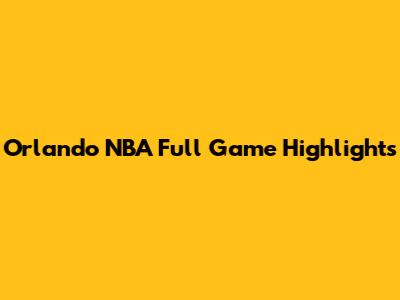 Orlando NBA Full Game Highlights