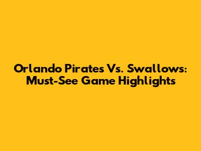 Orlando Pirates Vs. Swallows: Must-See Game Highlights