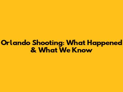 Orlando Shooting: What Happened & What We Know