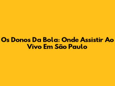 Os Donos Da Bola: Onde Assistir Ao Vivo Em São Paulo
