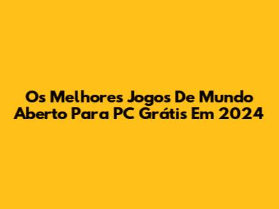 Os Melhores Jogos De Mundo Aberto Para PC Grátis Em 2024