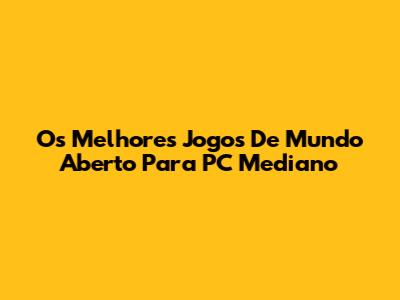 Os Melhores Jogos De Mundo Aberto Para PC Mediano