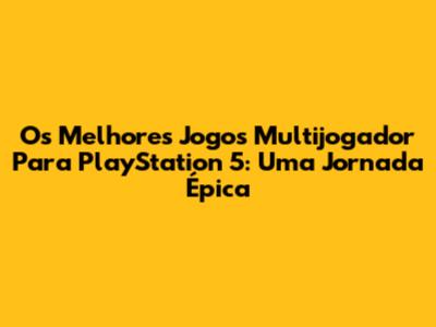 Os Melhores Jogos Multijogador Para PlayStation 5: Uma Jornada Épica