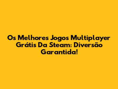 Os Melhores Jogos Multiplayer Grátis Da Steam: Diversão Garantida!