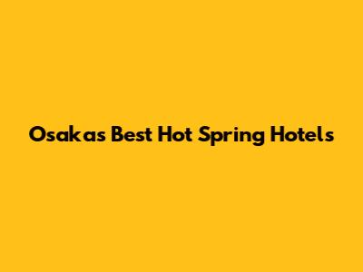 Osaka's Best Hot Spring Hotels
