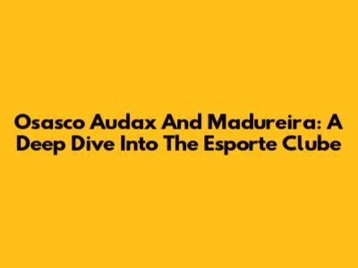 Osasco Audax And Madureira: A Deep Dive Into The Esporte Clube