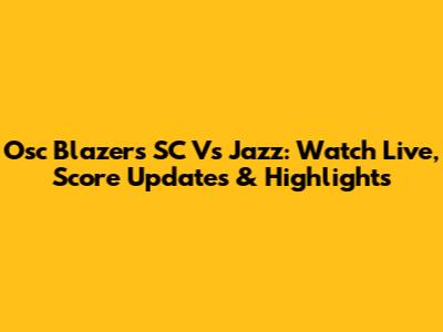 Osc Blazers SC Vs Jazz: Watch Live, Score Updates & Highlights