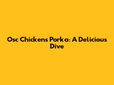 Osc Chickens Porka: A Delicious Dive