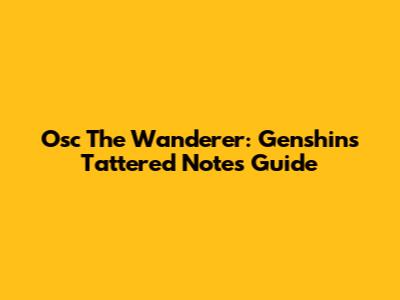 Osc The Wanderer: Genshin's Tattered Notes Guide