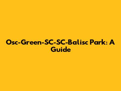 Osc-Green-SC-SC-Balisc Park: A Guide
