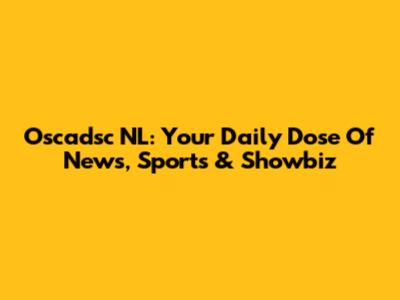 Oscadsc NL: Your Daily Dose Of News, Sports & Showbiz