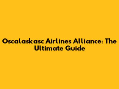 Oscalaskasc Airlines Alliance: The Ultimate Guide