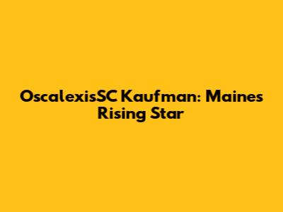 OscalexisSC Kaufman: Maine's Rising Star