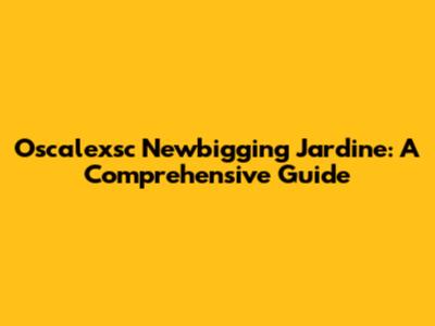 Oscalexsc Newbigging Jardine: A Comprehensive Guide