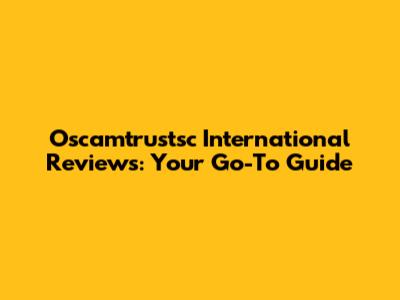 Oscamtrustsc International Reviews: Your Go-To Guide