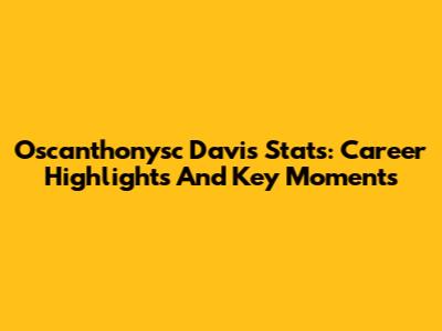 Oscanthonysc Davis Stats: Career Highlights And Key Moments