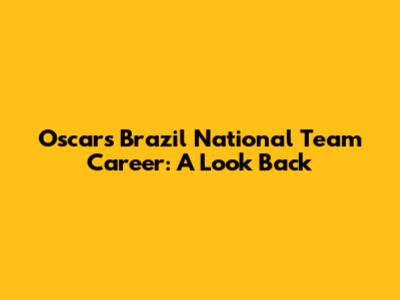 Oscar's Brazil National Team Career: A Look Back
