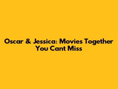 Oscar & Jessica: Movies Together You Can't Miss