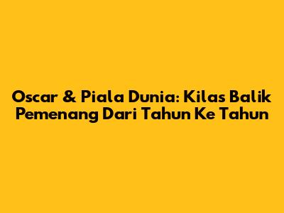 Oscar & Piala Dunia: Kilas Balik Pemenang Dari Tahun Ke Tahun