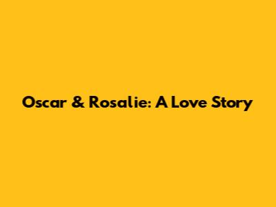 Oscar & Rosalie: A Love Story