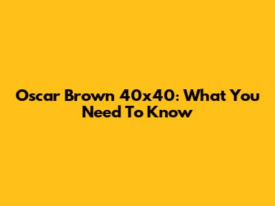 Oscar Brown 40x40: What You Need To Know