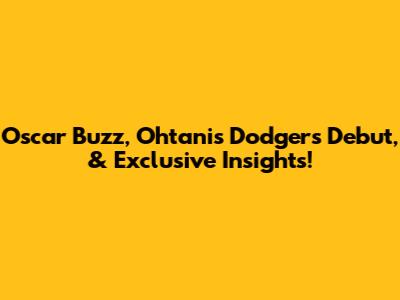 Oscar Buzz, Ohtani's Dodgers Debut, & Exclusive Insights!
