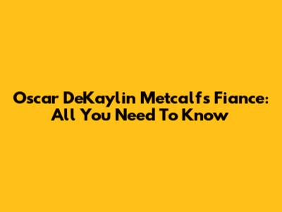 Oscar DeKaylin Metcalf's Fiance: All You Need To Know