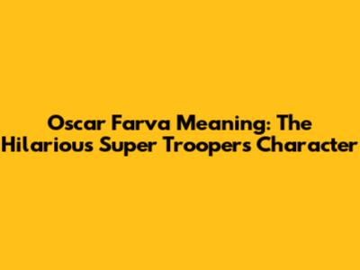 Oscar Farva Meaning: The Hilarious Super Troopers Character
