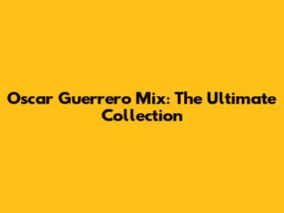 Oscar Guerrero Mix: The Ultimate Collection