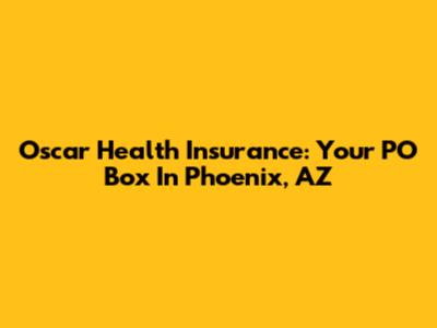 Oscar Health Insurance: Your PO Box In Phoenix, AZ