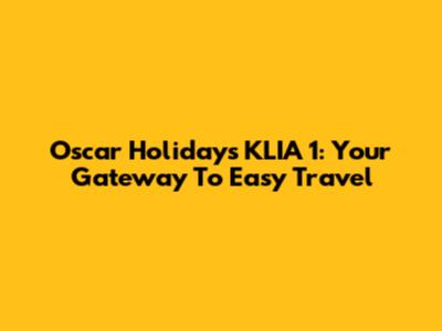 Oscar Holidays KLIA 1: Your Gateway To Easy Travel