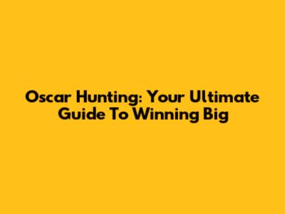Oscar Hunting: Your Ultimate Guide To Winning Big