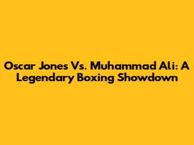 Oscar Jones Vs. Muhammad Ali: A Legendary Boxing Showdown