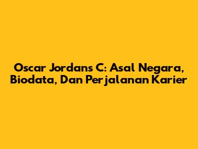 Oscar Jordans C: Asal Negara, Biodata, Dan Perjalanan Karier
